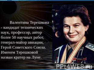 Валентина Терешкова - кандидат технических наук, профессор, автор более 50 научн