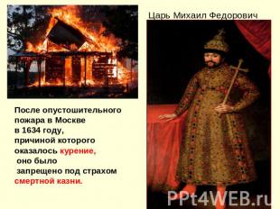 После опустошительногопожара в Москве в 1634 году, причиной которого оказалось к