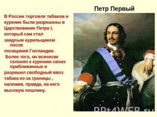 Петр Первый В России торговля табаком и курение были разрешены в Царствование Пе