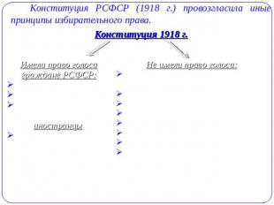 Конституция РСФСР (1918 г.) провозгласила иные принципы избирательного права. Ко