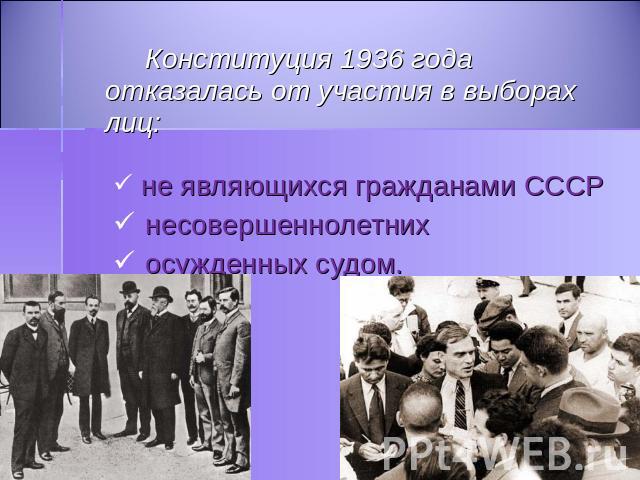 Конституция 1936 года отказалась от участия в выборах лиц: не являющихся гражданами СССР несовершеннолетних осужденных судом.