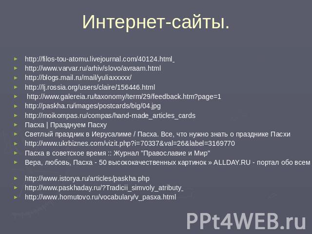 Интернет-сайты. http://filos-tou-atomu.livejournal.com/40124.html http://www.varvar.ru/arhiv/slovo/avraam.html http://blogs.mail.ru/mail/yuliaxxxxx/ http://lj.rossia.org/users/claire/156446.html http://www.galereia.ru/taxonomy/term/29/feedback.htm?p…