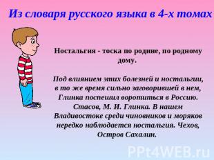 Из словаря русского языка в 4-х томах Ностальгия - тоска по родине, по родному д