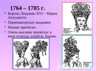 1764 – 1785 г. Король Людовик XVI – Мария АнтуанеттаПарикмахерские академии.Низк