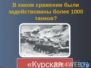 В каком сражении были задействованы более 1000 танков? «Курская дуга»