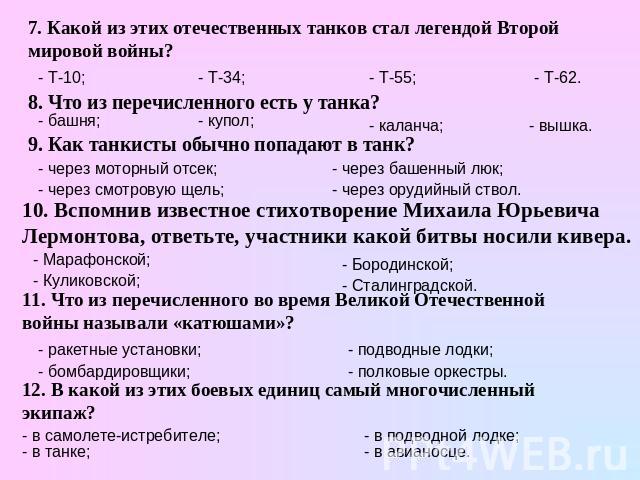 7. Какой из этих отечественных танков стал легендой Второй мировой войны? 8. Что из перечисленного есть у танка? 9. Как танкисты обычно попадают в танк? 10. Вспомнив известное стихотворение Михаила Юрьевича Лермонтова, ответьте, участники какой битв…