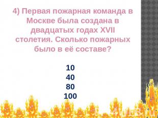4) Первая пожарная команда в Москве была создана в двадцатых годах XVII столетия