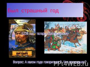 Был страшный год 1238 год - татары сожгли Москву Вопрос: А каком годе говориться
