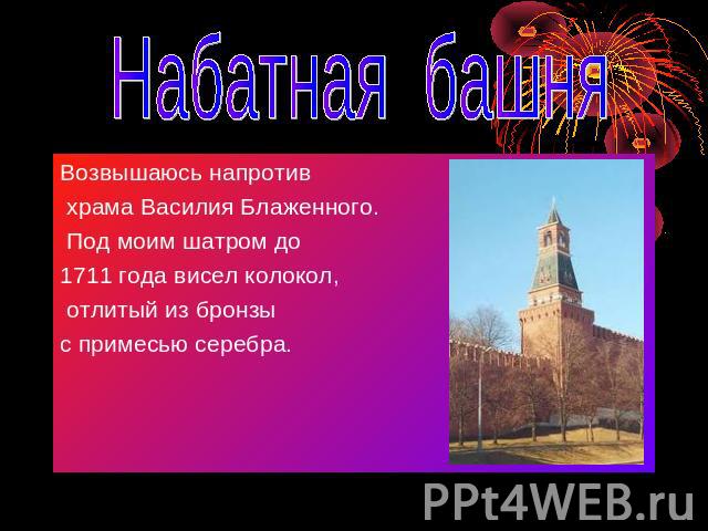 Набатная башня Возвышаюсь напротив храма Василия Блаженного. Под моим шатром до 1711 года висел колокол, отлитый из бронзы с примесью серебра.