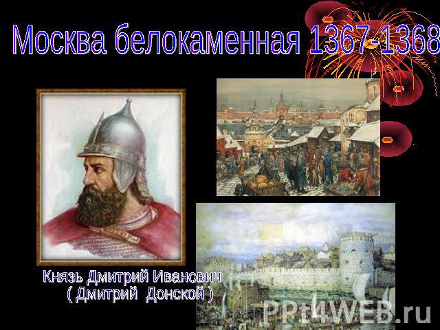Москва белокаменная 1367-1368 Князь Дмитрий Иванович ( Дмитрий Донской )