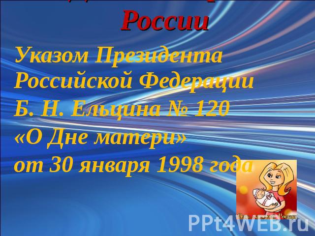 День матери в России Указом Президента Российской Федерации Б. Н. Ельцина № 120 «О Дне матери» от 30 января 1998 года