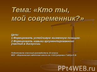 Тема: «Кто ты, мой современник?» Цели: 1.Формировать устойчивую жизненную позици