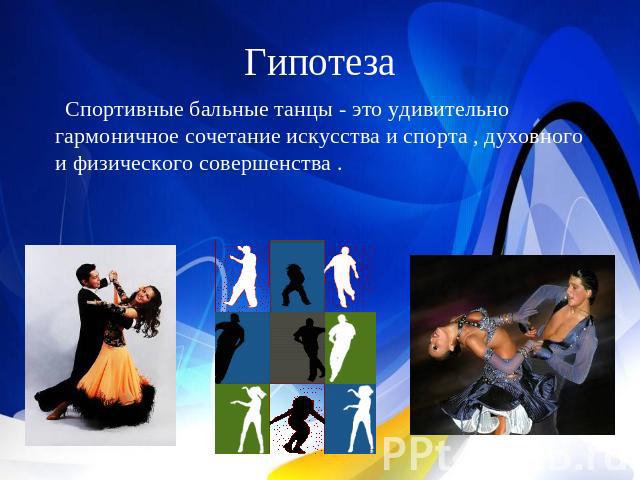 Гипотеза Спортивные бальные танцы - это удивительно гармоничное сочетание искусства и спорта , духовного и физического совершенства .