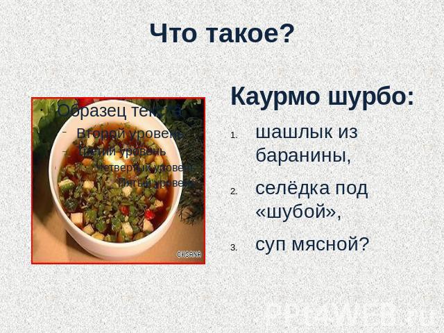Что такое?Каурмо шурбо: шашлык из баранины,селёдка под «шубой», суп мясной?