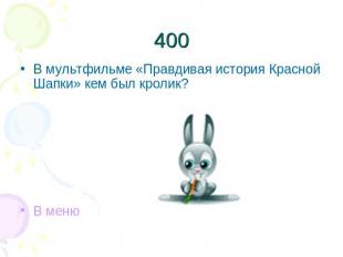 400В мультфильме «Правдивая история Красной Шапки» кем был кролик?В меню