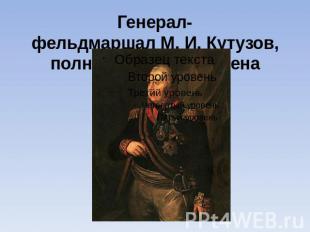 Генерал-фельдмаршал М. И. Кутузов, полный кавалер Ордена Св. Георгия. 