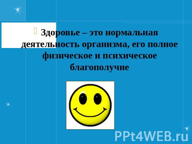 Здоровье – это нормальная деятельность организма, его полное физическое и психическое благополучие