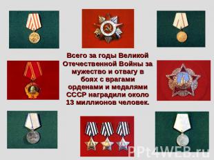 Всего за годы Великой Отечественной Войны за мужество и отвагу в боях с врагами