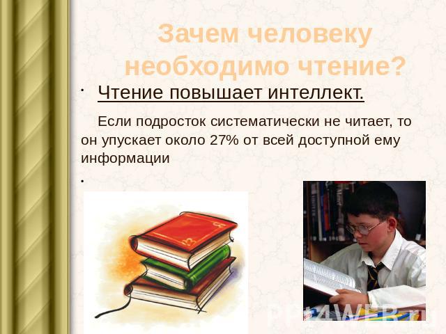 Зачем человеку необходимо чтение? Чтение повышает интеллект. Если подросток систематически не читает, то он упускает около 27% от всей доступной ему информации.