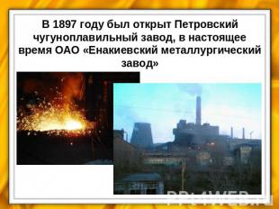 В 1897 году был открыт Петровский чугуноплавильный завод, в настоящее время ОАО