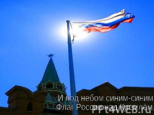 И под небом синим-синимФлаг России над Кремлём.