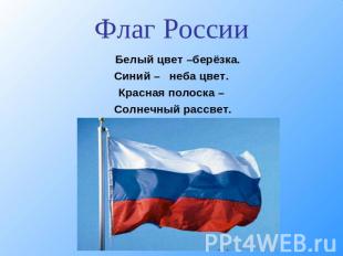 Флаг России Белый цвет –берёзка.Синий – неба цвет.Красная полоска – Солнечный ра