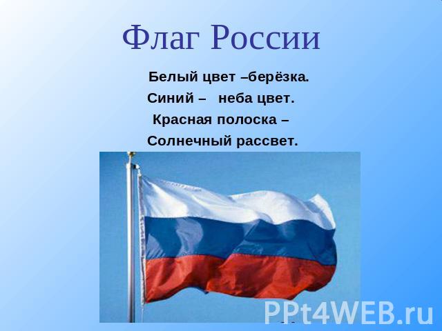 Флаг России Белый цвет –берёзка.Синий – неба цвет.Красная полоска – Солнечный рассвет.