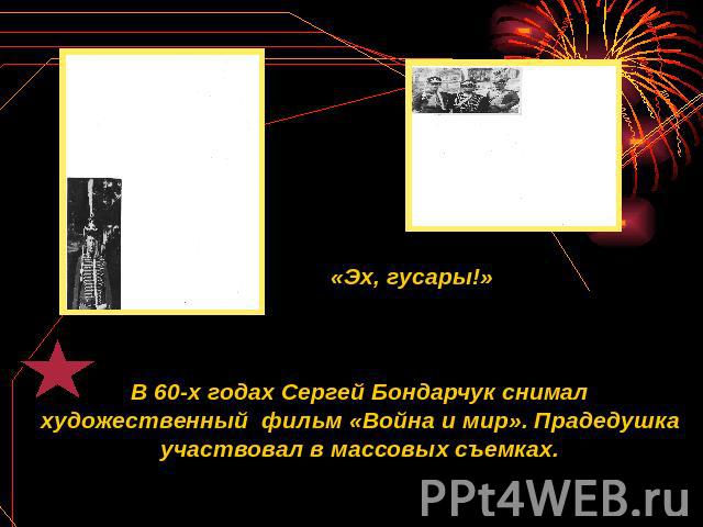 «Эх, гусары!» В 60-х годах Сергей Бондарчук снимал художественный фильм «Война и мир». Прадедушка участвовал в массовых съемках.