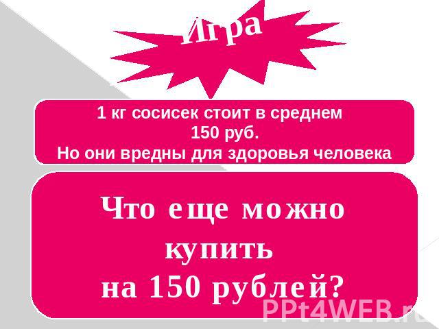 Игра 1 кг сосисек стоит в среднем 150 руб. Но они вредны для здоровья человека Что еще можно купить на 150 рублей?