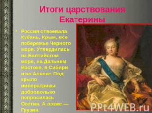 Итоги царствования Екатерины Россия отвоевала Кубань, Крым, все побережье Черног