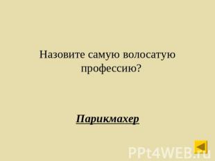 Назовите самую волосатую профессию?Парикмахер