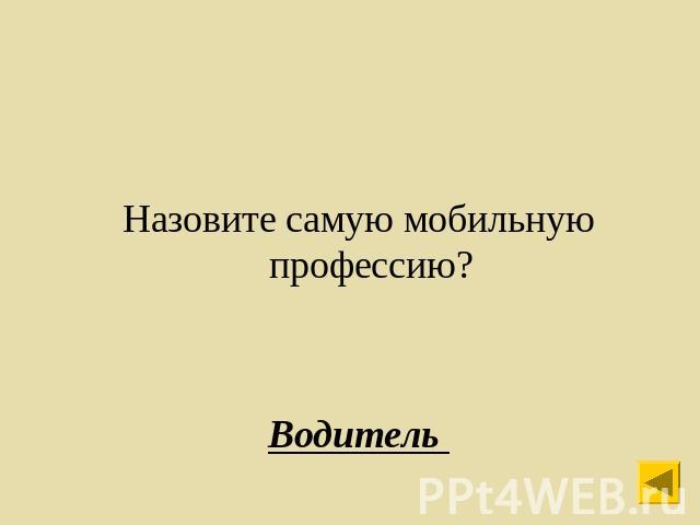 Назовите самую мобильную профессию?Водитель