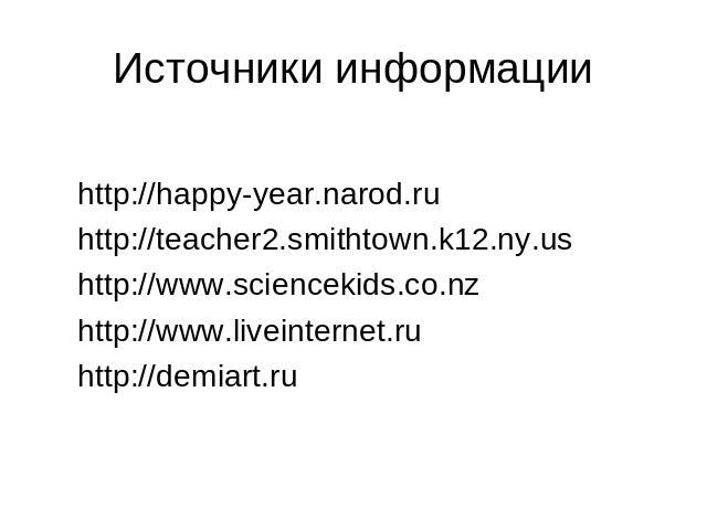 Источники информации http://happy-year.narod.ru http://teacher2.smithtown.k12.ny.us http://www.sciencekids.co.nz http://www.liveinternet.ru http://demiart.ru