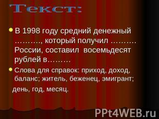 Текст: В 1998 году средний денежный ………., который получил ………. России, составил