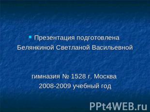 Презентация подготовлена Белянкиной Светланой Васильевнойгимназия № 1528 г. Моск