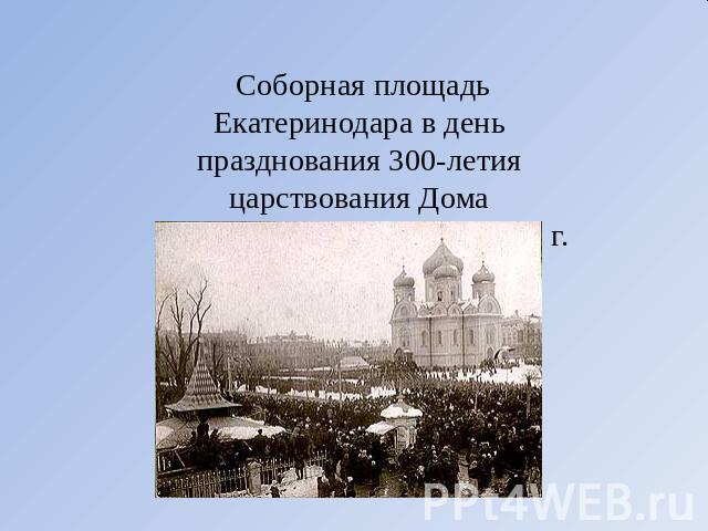 Соборная площадьЕкатеринодара в день празднования 300-летия царствования Дома Романовых. 21 февраля 1913 г.