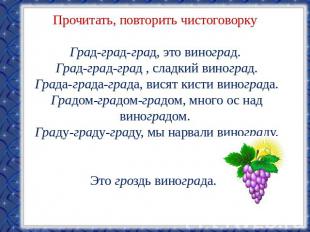 Прочитать, повторить чистоговоркуГрад-град-град, это виноград. Град-град-град ,