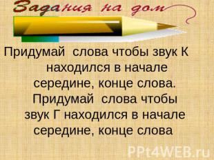 Придумай слова чтобы звук К находился в начале середине, конце слова.Придумай сл