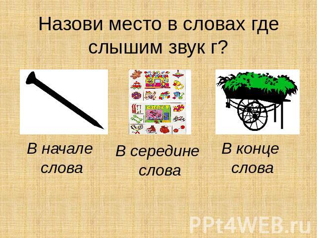 Звук г в конце. Г К В начале середине и конце. Звук а в начале в середине. Звук г в начале середине конце. Слова с буквой г в конце.