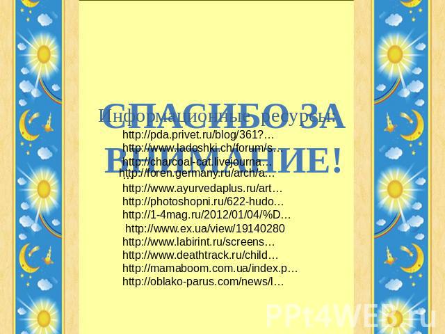 СПАСИБО ЗА ВНИМАНИЕ! http://pda.privet.ru/blog/361?…http://www.ladoshki.ch/forum/s… http://charcoal-cat.livejourna… …http://www.ayurvedaplus.ru/art…http://photoshopni.ru/622-hudo…http://1-4mag.ru/2012/01/04/%D… http://www.ex.ua/view/19140280http://w…