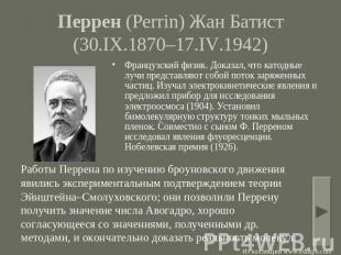 Перрен (Perrin) Жан Батист (30.IX.1870–17.IV.1942) Французский физик. Доказал, ч