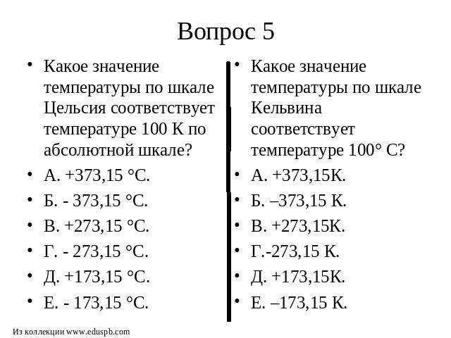 Какое значение температуры по шкале Цельсия соответствует температуре 100 К по абсолютной шкале? А. +373,15 °С. Б. - 373,15 °С. В. +273,15 °С. Г. - 273,15 °С. Д. +173,15 °С. Е. - 173,15 °С. Какое значение температуры по шкале Кельвина соответствует …