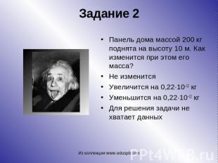 Панель дома массой 200 кг поднята на высоту 10 м. Как изменится при этом его мас