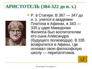 АРИСТОТЕЛЬ (384-322 до н. э.) Р. в Стагире. В 367 — 347 до н. э. учился в академ