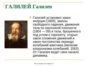 ГАЛИЛЕЙ Галилео Галилей установил закон инерции (1609), законы свободного падени