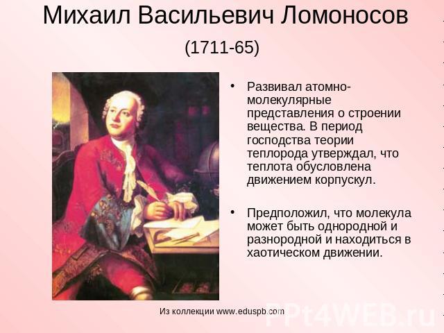 Михаил Васильевич Ломоносов (1711-65) Развивал атомно-молекулярные представления о строении вещества. В период господства теории теплорода утверждал, что теплота обусловлена движением корпускул.Предположил, что молекула может быть однородной и разно…