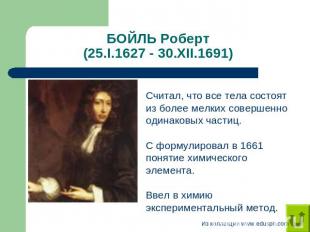 БОЙЛЬ Роберт (25.I.1627 - 30.XII.1691) Считал, что все тела состоят из более мел