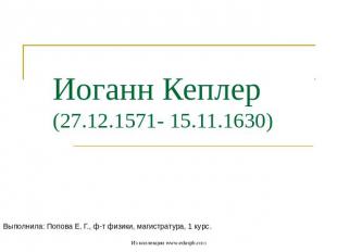 Иоганн Кеплер(27.12.1571- 15.11.1630) Выполнила: Попова Е. Г., ф-т физики, магис