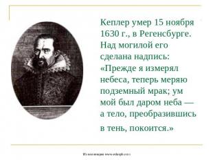 Кеплер умер 15 ноября 1630 г., в Регенсбурге.Над могилой его сделана надпись: «П