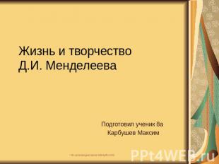 Жизнь и творчество Д.И. Менделеева Подготовил ученик 8а Карбушев Максим